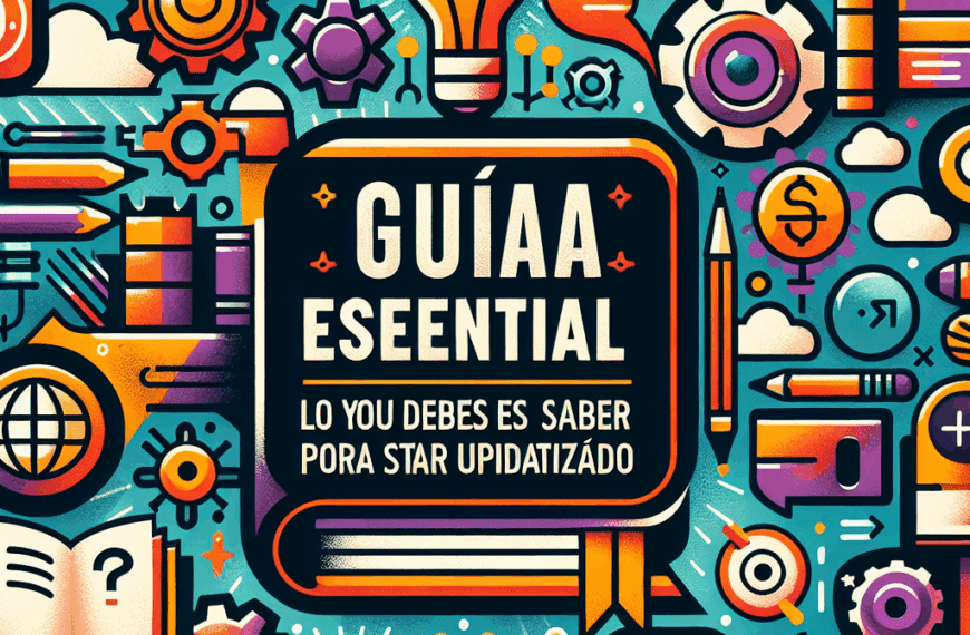 Guía Esencial: Lo Que Debes Saber para Estar Actualizado